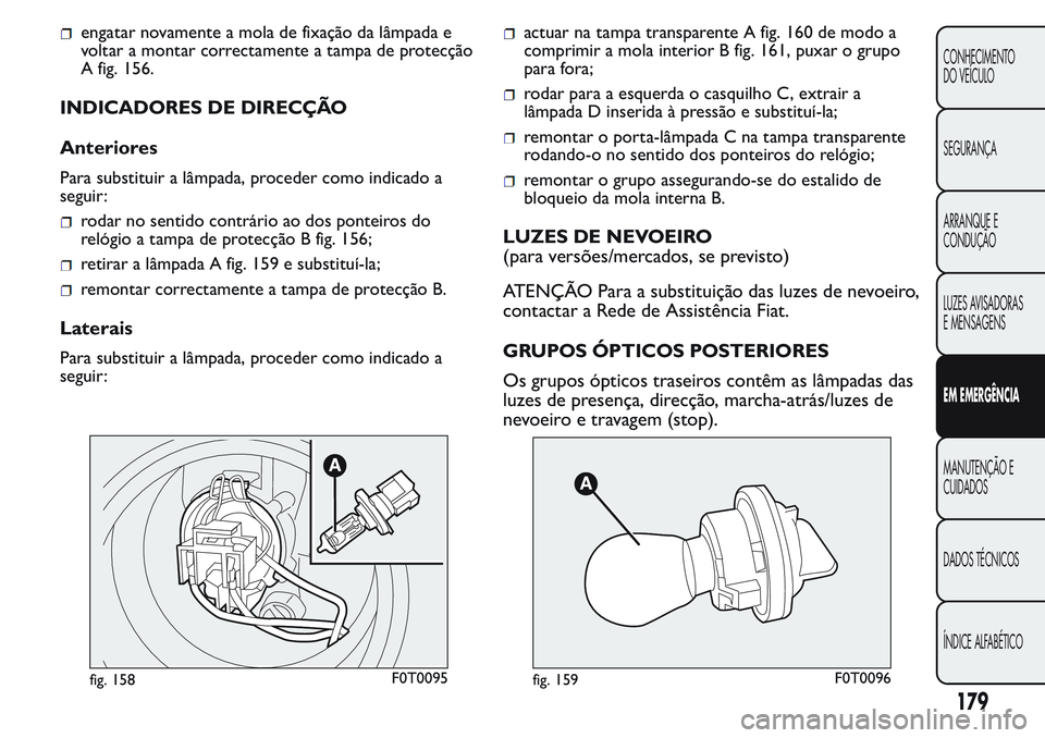 FIAT FIORINO 2017 Manual de Uso e Manutenção (in Portuguese) engatar novamente a mola de fixação da lâmpada e
voltar a montar correctamente a tampa de protecção
A fig. 156.
INDICADORES DE DIRECÇÃO
Anteriores
Para substituir a lâmpada, proceder como indi FIAT FIORINO 2017 Manual de Uso e Manutenção (in Portuguese) engatar novamente a mola de fixação da lâmpada e
voltar a montar correctamente a tampa de protecção
A fig. 156.
INDICADORES DE DIRECÇÃO
Anteriores
Para substituir a lâmpada, proceder como indi