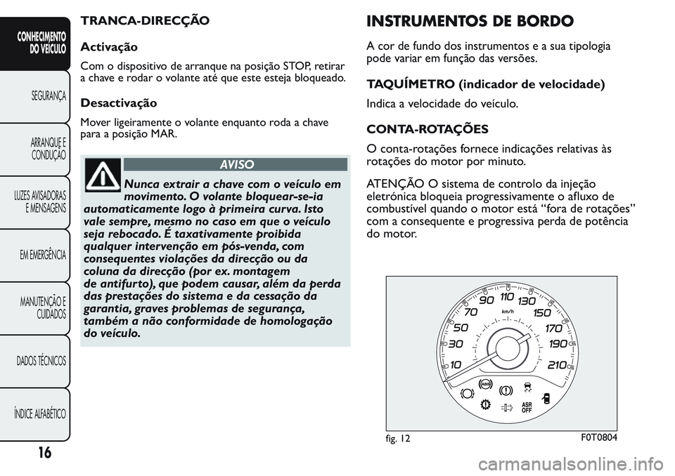 FIAT FIORINO 2017  Manual de Uso e Manutenção (in Portuguese) TRANCA-DIRECÇÃO
Activação
Com o dispositivo de arranque na posição STOP, retirar
a chave e rodar o volante até que este esteja bloqueado.
Desactivação
Mover ligeiramente o volante enquanto ro