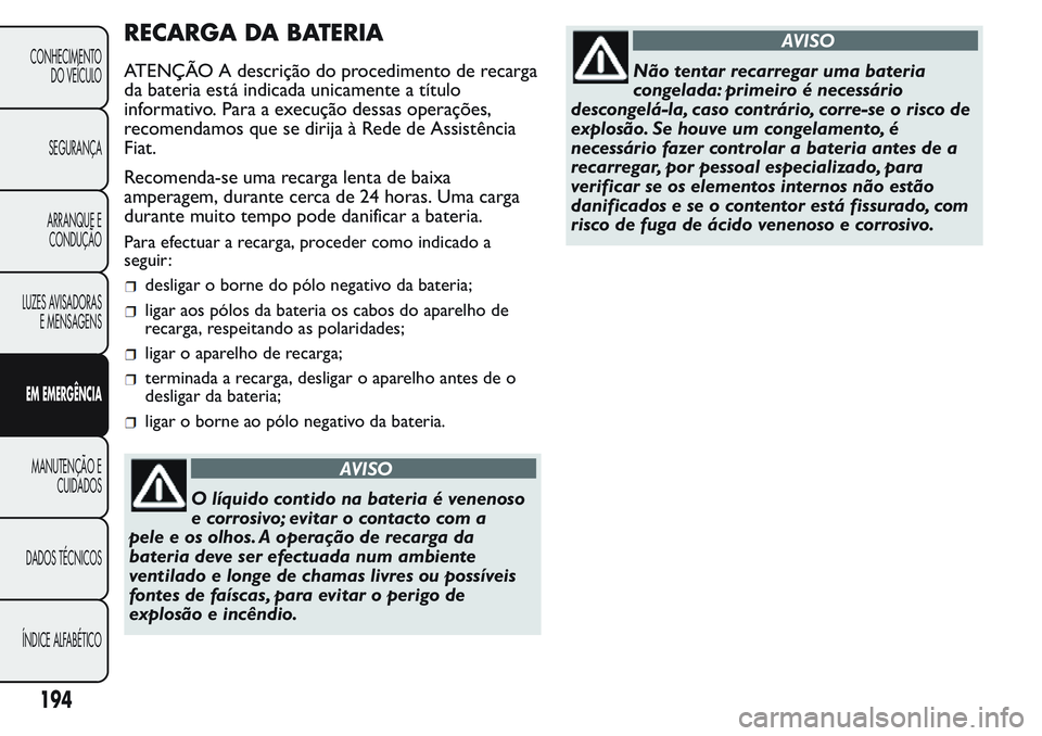 FIAT FIORINO 2017 Manual de Uso e Manutenção (in Portuguese) RECARGA DA BATERIA
ATENÇÃO A descrição do procedimento de recarga
da bateria está indicada unicamente a título
informativo. Para a execução dessas operações,
recomendamos que se dirija à Re FIAT FIORINO 2017 Manual de Uso e Manutenção (in Portuguese) RECARGA DA BATERIA
ATENÇÃO A descrição do procedimento de recarga
da bateria está indicada unicamente a título
informativo. Para a execução dessas operações,
recomendamos que se dirija à Re