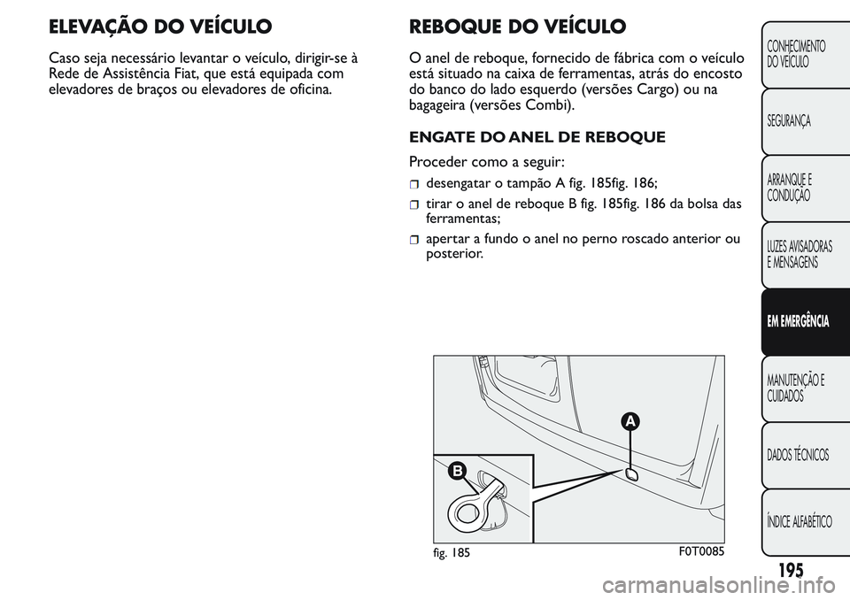 FIAT FIORINO 2017 Manual de Uso e Manutenção (in Portuguese) ELEVAÇÃO DOVEÍCULO
Caso seja necessário levantar o veículo, dirigir-se à
Rede de Assistência Fiat, que está equipada com
elevadores de braços ou elevadores de oficina.
REBOQUE DO VEÍCULO
O a FIAT FIORINO 2017 Manual de Uso e Manutenção (in Portuguese) ELEVAÇÃO DOVEÍCULO
Caso seja necessário levantar o veículo, dirigir-se à
Rede de Assistência Fiat, que está equipada com
elevadores de braços ou elevadores de oficina.
REBOQUE DO VEÍCULO
O a