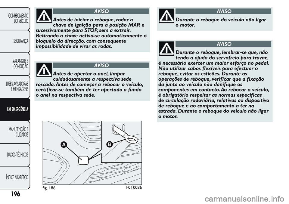 FIAT FIORINO 2017 Manual de Uso e Manutenção (in Portuguese) AVISO
Antes de iniciar o reboque, rodar a
chave de ignição para a posição MAR e
sucessivamente para STOP, sem a extrair.
Retirando a chave activa-se automaticamente o
bloqueio da direcção, com c FIAT FIORINO 2017 Manual de Uso e Manutenção (in Portuguese) AVISO
Antes de iniciar o reboque, rodar a
chave de ignição para a posição MAR e
sucessivamente para STOP, sem a extrair.
Retirando a chave activa-se automaticamente o
bloqueio da direcção, com c