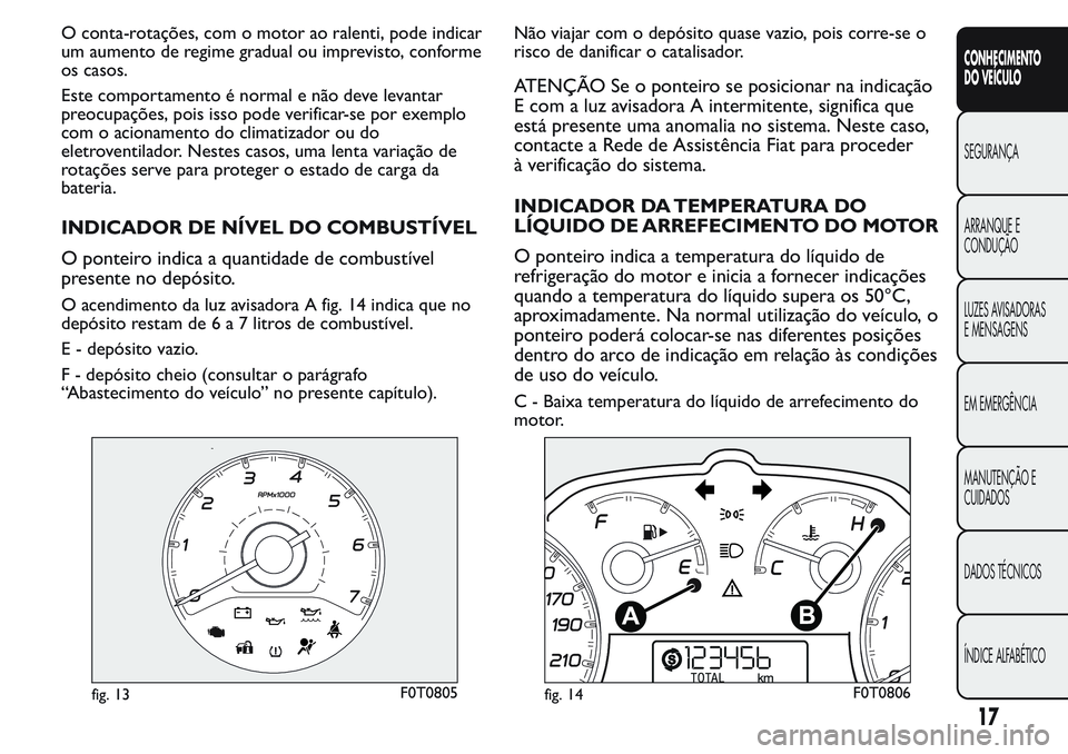 FIAT FIORINO 2017  Manual de Uso e Manutenção (in Portuguese) O conta-rotações, com o motor ao ralenti, pode indicar
um aumento de regime gradual ou imprevisto, conforme
os casos.
Este comportamento é normal e não deve levantar
preocupações, pois isso pode