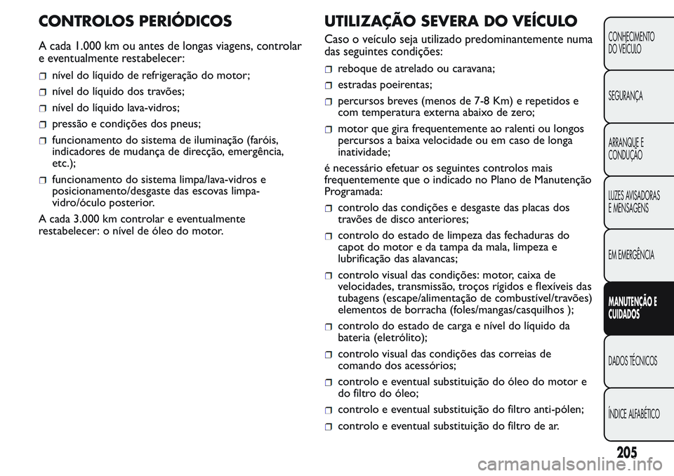 FIAT FIORINO 2017 Manual de Uso e Manutenção (in Portuguese) CONTROLOS PERIÓDICOS
A cada 1.000 km ou antes de longas viagens, controlar
e eventualmente restabelecer:
nível do líquido de refrigeração do motor;
nível do líquido dos travões;
nível do líq FIAT FIORINO 2017 Manual de Uso e Manutenção (in Portuguese) CONTROLOS PERIÓDICOS
A cada 1.000 km ou antes de longas viagens, controlar
e eventualmente restabelecer:
nível do líquido de refrigeração do motor;
nível do líquido dos travões;
nível do líq