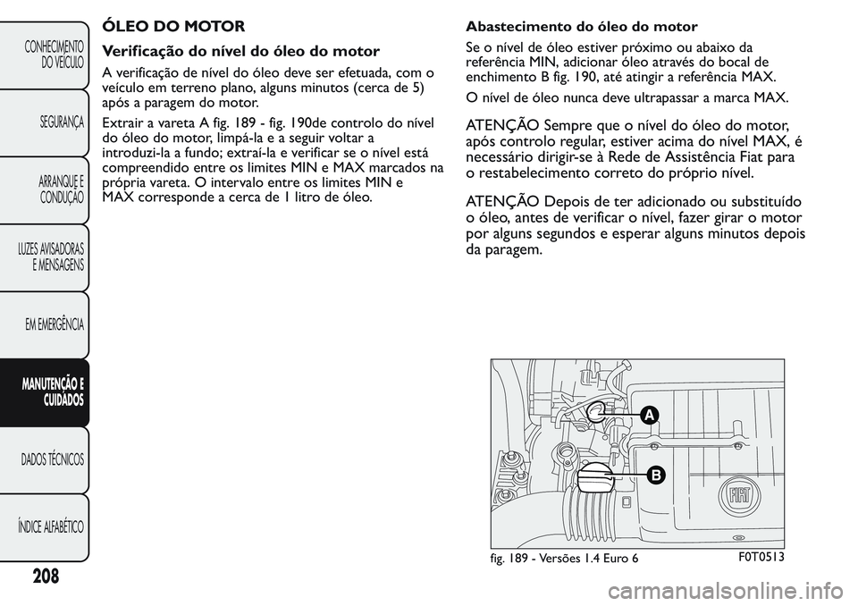 FIAT FIORINO 2017 Manual de Uso e Manutenção (in Portuguese) ÓLEO DO MOTOR
Verificação do nível do óleo do motor
A verificação de nível do óleo deve ser efetuada, com o
veículo em terreno plano, alguns minutos (cerca de 5)
após a paragem do motor.
Ex FIAT FIORINO 2017 Manual de Uso e Manutenção (in Portuguese) ÓLEO DO MOTOR
Verificação do nível do óleo do motor
A verificação de nível do óleo deve ser efetuada, com o
veículo em terreno plano, alguns minutos (cerca de 5)
após a paragem do motor.
Ex