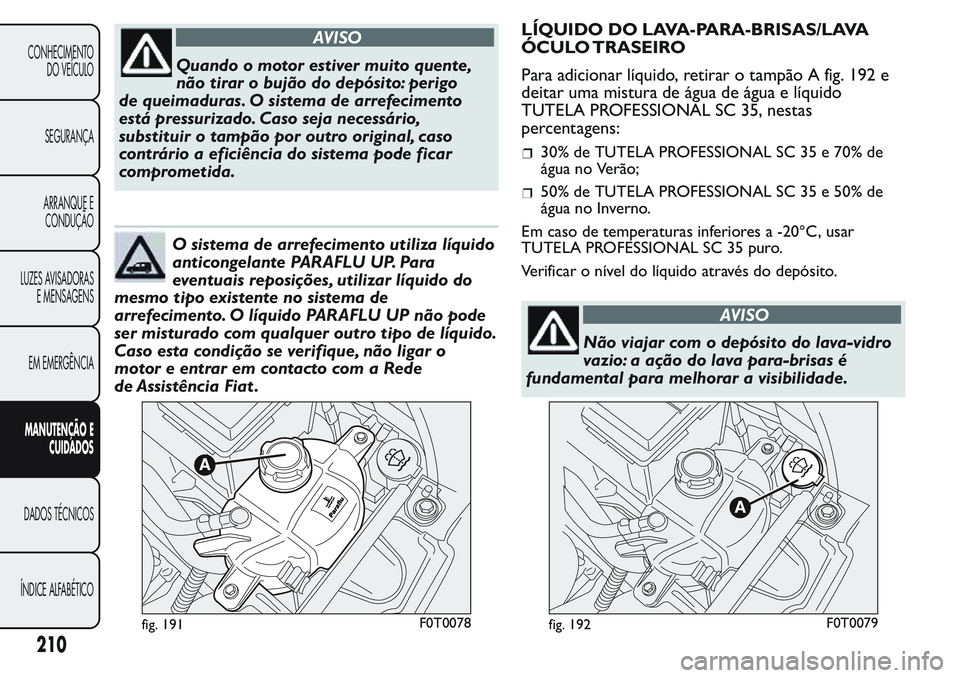 FIAT FIORINO 2017 Manual de Uso e Manutenção (in Portuguese) AVISO
Quando o motor estiver muito quente,
não tirar o bujão do depósito: perigo
de queimaduras. O sistema de arrefecimento
está pressurizado. Caso seja necessário,
substituir o tampão por outro FIAT FIORINO 2017 Manual de Uso e Manutenção (in Portuguese) AVISO
Quando o motor estiver muito quente,
não tirar o bujão do depósito: perigo
de queimaduras. O sistema de arrefecimento
está pressurizado. Caso seja necessário,
substituir o tampão por outro