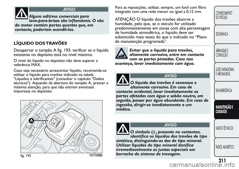 FIAT FIORINO 2017 Manual de Uso e Manutenção (in Portuguese) AVISO
Alguns aditivos comerciais para
lava-para-brisas são inflamáveis. O vão
do motor contém partes quentes que, em
contacto, poderiam acendê-las.
LÍQUIDO DOS TRAVÕES
Desapertar o tampão A fi FIAT FIORINO 2017 Manual de Uso e Manutenção (in Portuguese) AVISO
Alguns aditivos comerciais para
lava-para-brisas são inflamáveis. O vão
do motor contém partes quentes que, em
contacto, poderiam acendê-las.
LÍQUIDO DOS TRAVÕES
Desapertar o tampão A fi