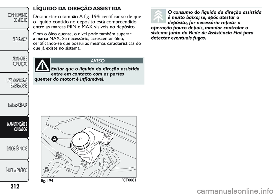 FIAT FIORINO 2017 Manual de Uso e Manutenção (in Portuguese) LÍQUIDO DA DIREÇÃO ASSISTIDA
Desapertar o tampão A fig. 194: certificar-se de que
o líquido contido no depósito está compreendido
entre as marcas MIN e MAX visíveis no depósito.
Com o óleo q FIAT FIORINO 2017 Manual de Uso e Manutenção (in Portuguese) LÍQUIDO DA DIREÇÃO ASSISTIDA
Desapertar o tampão A fig. 194: certificar-se de que
o líquido contido no depósito está compreendido
entre as marcas MIN e MAX visíveis no depósito.
Com o óleo q