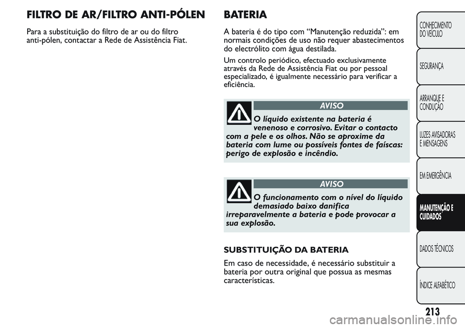 FIAT FIORINO 2017 Manual de Uso e Manutenção (in Portuguese) FILTRO DE AR/FILTRO ANTI-PÓLEN
Para a substituição do filtro de ar ou do filtro
anti-pólen, contactar a Rede de Assistência Fiat.
BATERIA
A bateria é do tipo com “Manutenção reduzida”: em
FIAT FIORINO 2017 Manual de Uso e Manutenção (in Portuguese) FILTRO DE AR/FILTRO ANTI-PÓLEN
Para a substituição do filtro de ar ou do filtro
anti-pólen, contactar a Rede de Assistência Fiat.
BATERIA
A bateria é do tipo com “Manutenção reduzida”: em
