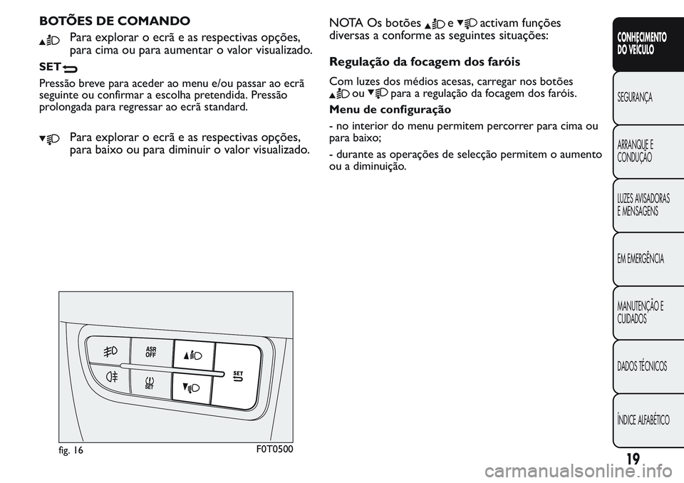 FIAT FIORINO 2017  Manual de Uso e Manutenção (in Portuguese) BOTÕES DE COMANDO
Para explorar o ecrã e as respectivas opções,
para cima ou para aumentar o valor visualizado.
SET
Pressão breve para aceder ao menu e/ou passar ao ecrã
seguinte ou confirmar a 