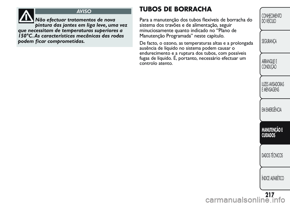 FIAT FIORINO 2017 Manual de Uso e Manutenção (in Portuguese) AVISO
Não efectuar tratamentos de nova
pintura das jantes em liga leve, uma vez
que necessitam de temperaturas superiores a
150°C. As características mecânicas das rodas
podem ficar comprometidas. FIAT FIORINO 2017 Manual de Uso e Manutenção (in Portuguese) AVISO
Não efectuar tratamentos de nova
pintura das jantes em liga leve, uma vez
que necessitam de temperaturas superiores a
150°C. As características mecânicas das rodas
podem ficar comprometidas.