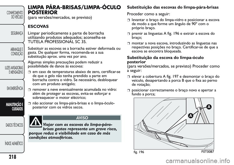 FIAT FIORINO 2017 Manual de Uso e Manutenção (in Portuguese) LIMPA PÁRA-BRISAS/LIMPA-ÓCULO
POSTERIOR
(para versões/mercados, se previsto)
ESCOVAS
Limpar periodicamente a parte de borracha
utilizando produtos adequados; aconselha-se
TUTELA PROFESSIONAL SC 35. FIAT FIORINO 2017 Manual de Uso e Manutenção (in Portuguese) LIMPA PÁRA-BRISAS/LIMPA-ÓCULO
POSTERIOR
(para versões/mercados, se previsto)
ESCOVAS
Limpar periodicamente a parte de borracha
utilizando produtos adequados; aconselha-se
TUTELA PROFESSIONAL SC 35.
