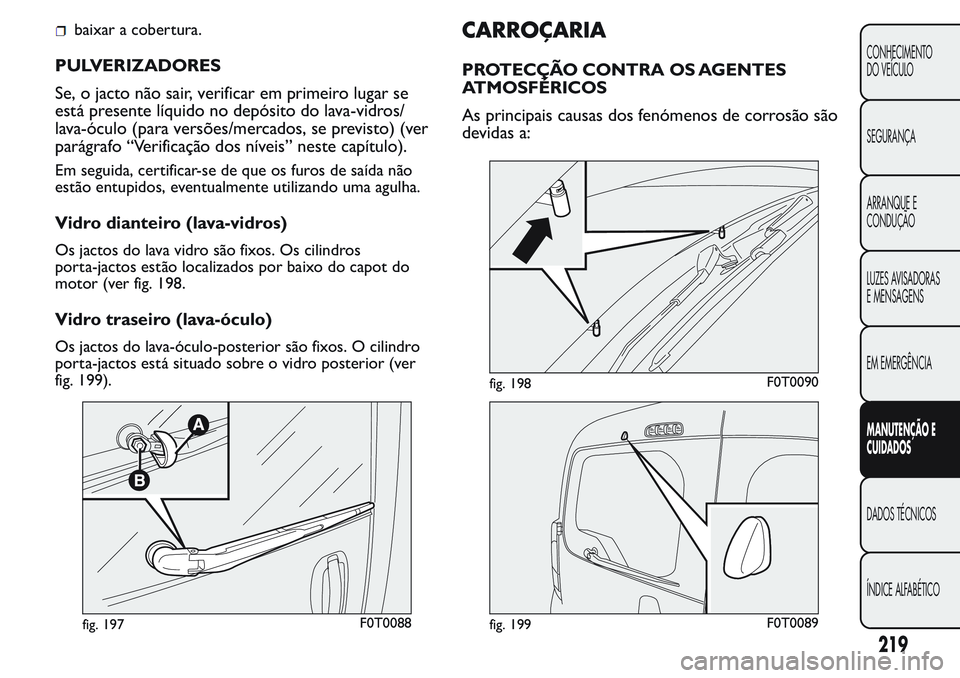 FIAT FIORINO 2017 Manual de Uso e Manutenção (in Portuguese) baixar a cobertura.
PULVERIZADORES
Se, o jacto não sair, verificar em primeiro lugar se
está presente líquido no depósito do lava-vidros/
lava-óculo (para versões/mercados, se previsto) (ver
par FIAT FIORINO 2017 Manual de Uso e Manutenção (in Portuguese) baixar a cobertura.
PULVERIZADORES
Se, o jacto não sair, verificar em primeiro lugar se
está presente líquido no depósito do lava-vidros/
lava-óculo (para versões/mercados, se previsto) (ver
par
