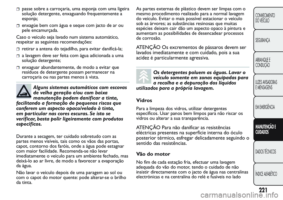 FIAT FIORINO 2017 Manual de Uso e Manutenção (in Portuguese) passe sobre a carroçaria, uma esponja com uma ligeira
solução detergente, enxaguando frequentemente a
esponja;
enxagúe bem com água e seque com jacto de ar ou
pele encamurçada.
Caso o veículo s FIAT FIORINO 2017 Manual de Uso e Manutenção (in Portuguese) passe sobre a carroçaria, uma esponja com uma ligeira
solução detergente, enxaguando frequentemente a
esponja;
enxagúe bem com água e seque com jacto de ar ou
pele encamurçada.
Caso o veículo s