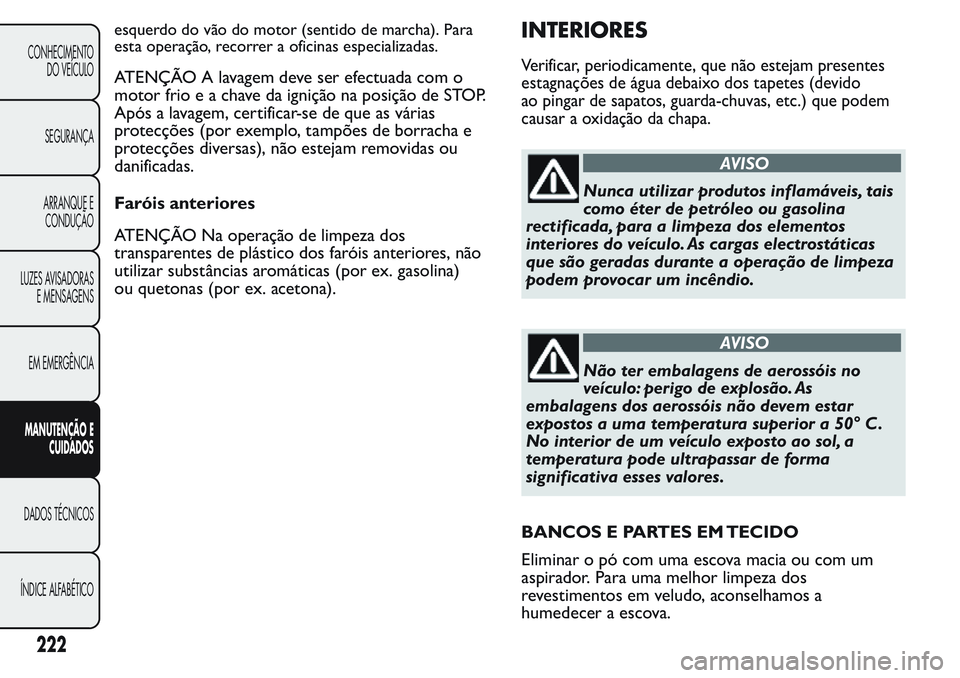 FIAT FIORINO 2017 Manual de Uso e Manutenção (in Portuguese) esquerdo do vão do motor (sentido de marcha). Para
esta operação, recorrer a oficinas especializadas.
ATENÇÃO A lavagem deve ser efectuada com o
motor frio e a chave da ignição na posição de FIAT FIORINO 2017 Manual de Uso e Manutenção (in Portuguese) esquerdo do vão do motor (sentido de marcha). Para
esta operação, recorrer a oficinas especializadas.
ATENÇÃO A lavagem deve ser efectuada com o
motor frio e a chave da ignição na posição de