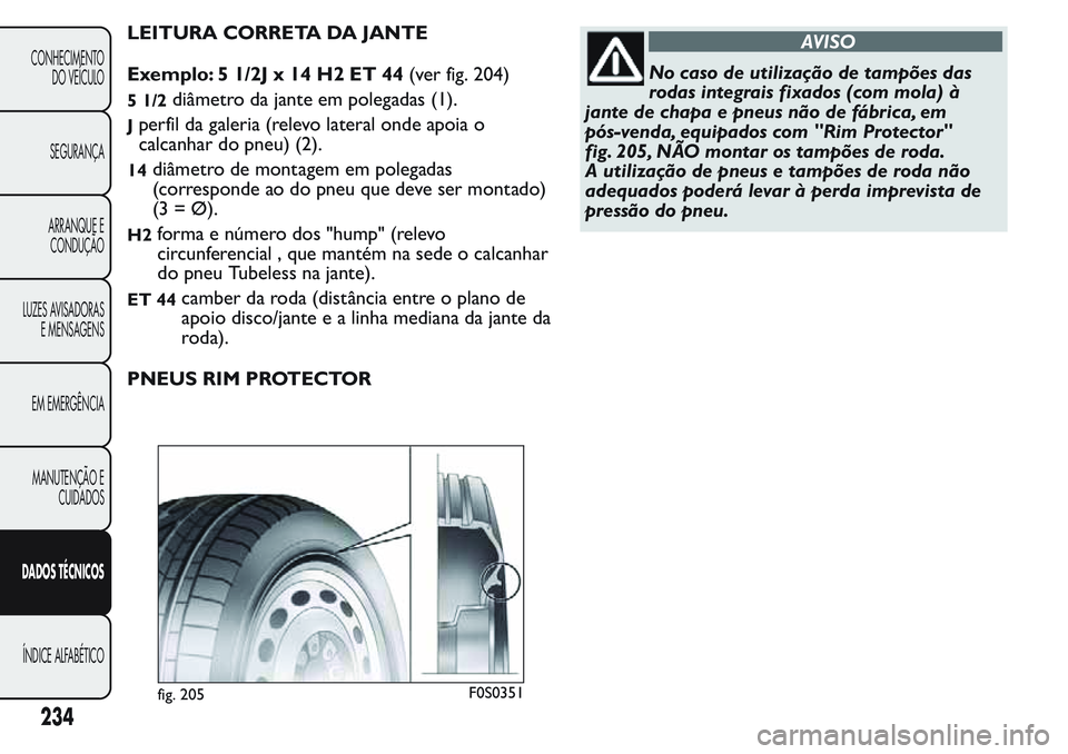 FIAT FIORINO 2017  Manual de Uso e Manutenção (in Portuguese) LEITURA CORRETA DA JANTE
Exemplo: 5 1/2J x 14 H2 ET 44(ver fig. 204)
5 1/2diâmetro da jante em polegadas (1).
Jperfil da galeria (relevo lateral onde apoia o
calcanhar do pneu) (2).
14diâmetro de mo
