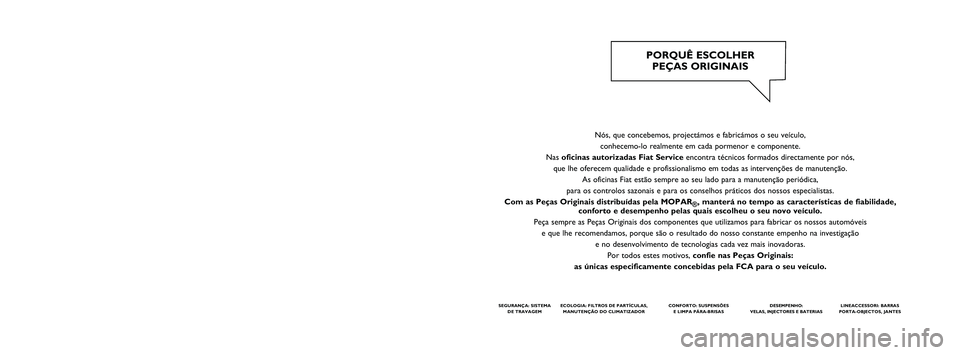 FIAT FIORINO 2017  Manual de Uso e Manutenção (in Portuguese) Nós, que concebemos, projectámos e fabricámos o seu veículo, 
conhecemo-lo realmente em cada pormenor e componente. 
Nas oficinas autorizadas Fiat Serviceencontra técnicos formados directamente p