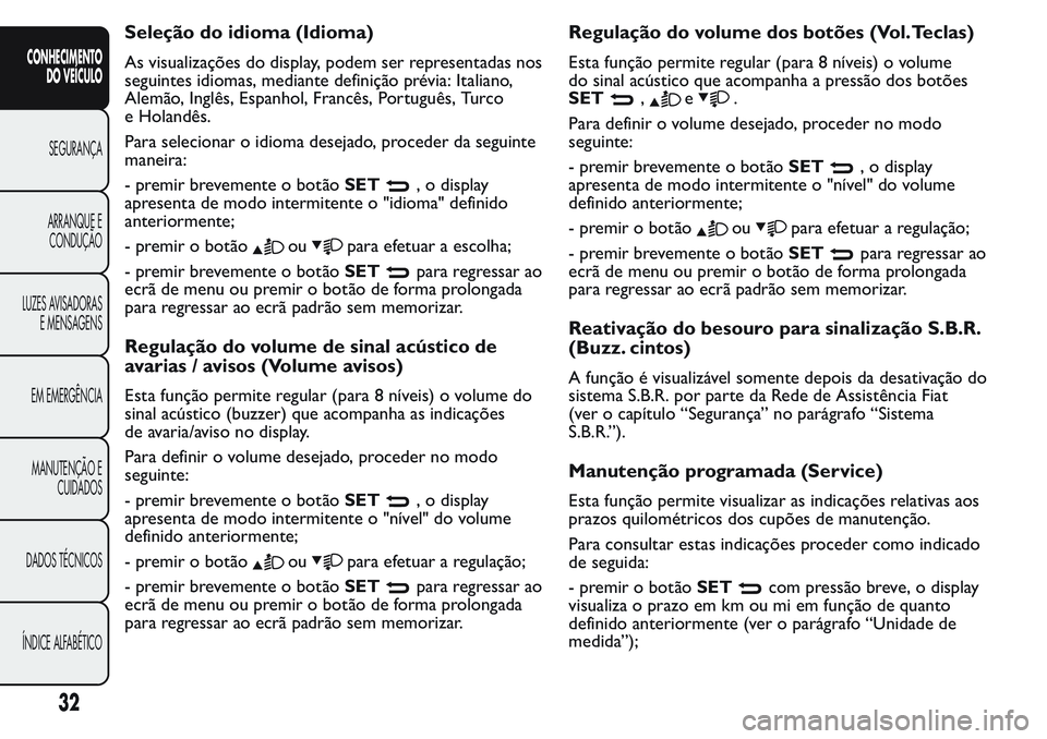 FIAT FIORINO 2017  Manual de Uso e Manutenção (in Portuguese) Seleção do idioma (Idioma)
As visualizações do display, podem ser representadas nos
seguintes idiomas, mediante definição prévia: Italiano,
Alemão, Inglês, Espanhol, Francês, Português, Tur