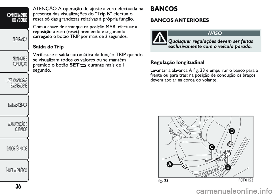 FIAT FIORINO 2017  Manual de Uso e Manutenção (in Portuguese) ATENÇÃO A operação de ajuste a zero efectuada na
presença das visualizações do “Trip B” efectua o
reset só das grandezas relativas à própria função.
Com a chave de arranque na posiçã