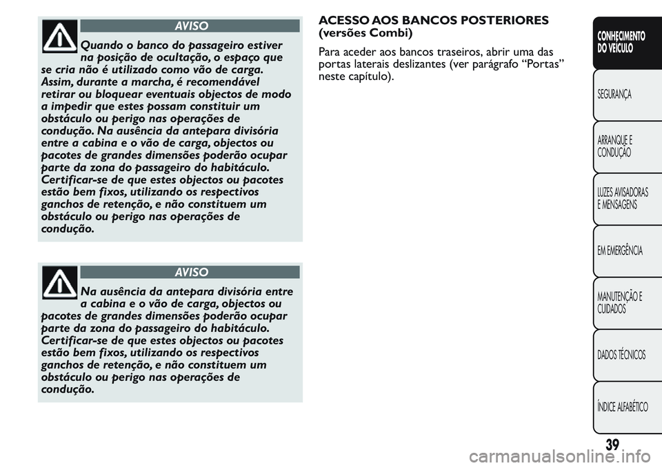 FIAT FIORINO 2017  Manual de Uso e Manutenção (in Portuguese) AVISO
Quando o banco do passageiro estiver
na posição de ocultação, o espaço que
se cria não é utilizado como vão de carga.
Assim, durante a marcha, é recomendável
retirar ou bloquear eventu