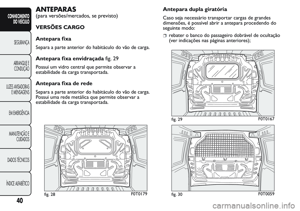 FIAT FIORINO 2017  Manual de Uso e Manutenção (in Portuguese) ANTEPARAS
(para versões/mercados, se previsto)
VERSÕES CARGO
Antepara fixa
Separa a parte anterior do habitáculo do vão de carga.
Antepara fixa envidraçadafig. 29
Possui um vidro central que perm
