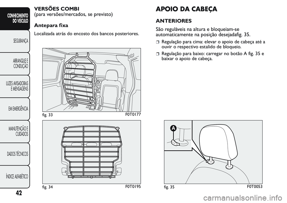 FIAT FIORINO 2017  Manual de Uso e Manutenção (in Portuguese) VERSÕES COMBI
(para versões/mercados, se previsto)
Antepara fixa
Localizada atrás do encosto dos bancos posteriores.
APOIO DA CABEÇA
ANTERIORES
São reguláveis na altura e bloqueiam-se
automatica