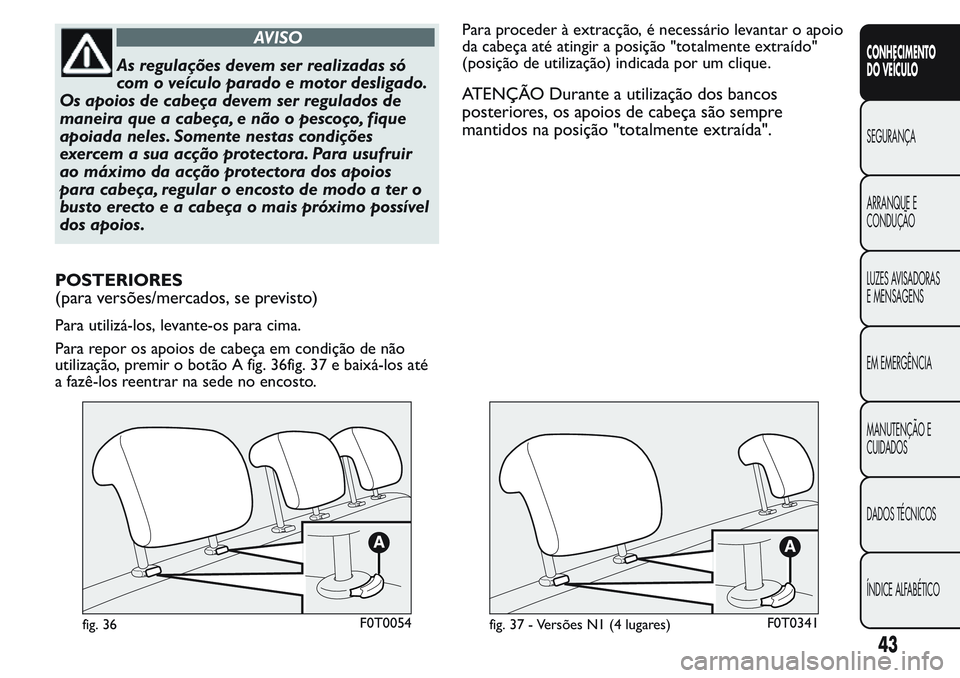 FIAT FIORINO 2017  Manual de Uso e Manutenção (in Portuguese) AVISO
As regulações devem ser realizadas só
com o veículo parado e motor desligado.
Os apoios de cabeça devem ser regulados de
maneira que a cabeça, e não o pescoço, fique
apoiada neles. Somen