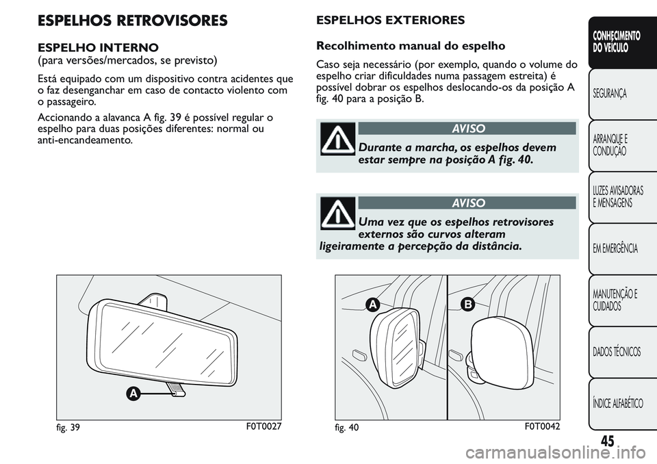 FIAT FIORINO 2017  Manual de Uso e Manutenção (in Portuguese) ESPELHOS RETROVISORES
ESPELHO INTERNO
(para versões/mercados, se previsto)
Está equipado com um dispositivo contra acidentes que
o faz desenganchar em caso de contacto violento com
o passageiro.
Acc
