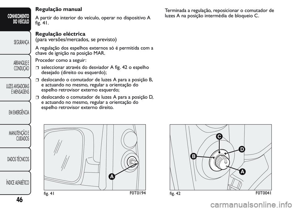 FIAT FIORINO 2017  Manual de Uso e Manutenção (in Portuguese) Regulação manual
A partir do interior do veículo, operar no dispositivo A
fig. 41.
Regulação eléctrica
(para versões/mercados, se previsto)
A regulação dos espelhos externos só é permitida 