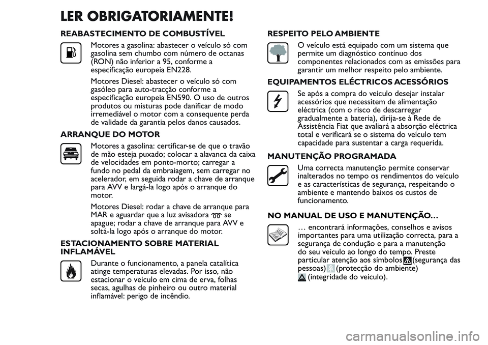 FIAT FIORINO 2017 Manual de Uso e Manutenção (in Portuguese) LER OBRIGATORIAMENTE!
REABASTECIMENTO DE COMBUSTÍVEL
Motores a gasolina: abastecer o veículo só com
gasolina sem chumbo com número de octanas
(RON) não inferior a 95, conforme a
especificação e FIAT FIORINO 2017 Manual de Uso e Manutenção (in Portuguese) LER OBRIGATORIAMENTE!
REABASTECIMENTO DE COMBUSTÍVEL
Motores a gasolina: abastecer o veículo só com
gasolina sem chumbo com número de octanas
(RON) não inferior a 95, conforme a
especificação e