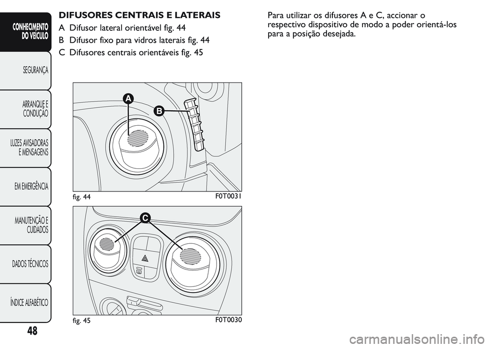 FIAT FIORINO 2017  Manual de Uso e Manutenção (in Portuguese) DIFUSORES CENTRAIS E LATERAIS
A Difusor lateral orientável fig. 44
B Difusor fixo para vidros laterais fig. 44
C Difusores centrais orientáveis fig. 45Para utilizar os difusoresAeC,accionar o
respec