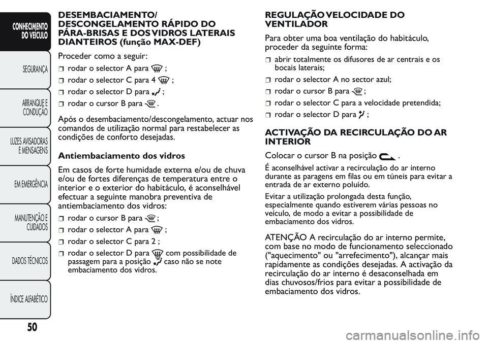 FIAT FIORINO 2017  Manual de Uso e Manutenção (in Portuguese) DESEMBACIAMENTO/
DESCONGELAMENTO RÁPIDO DO
PÁRA-BRISAS E DOS VIDROS LATERAIS
DIANTEIROS (função MAX-DEF)
Proceder como a seguir:
rodar o selector A para;
rodar o selector C para 4;
rodar o selecto