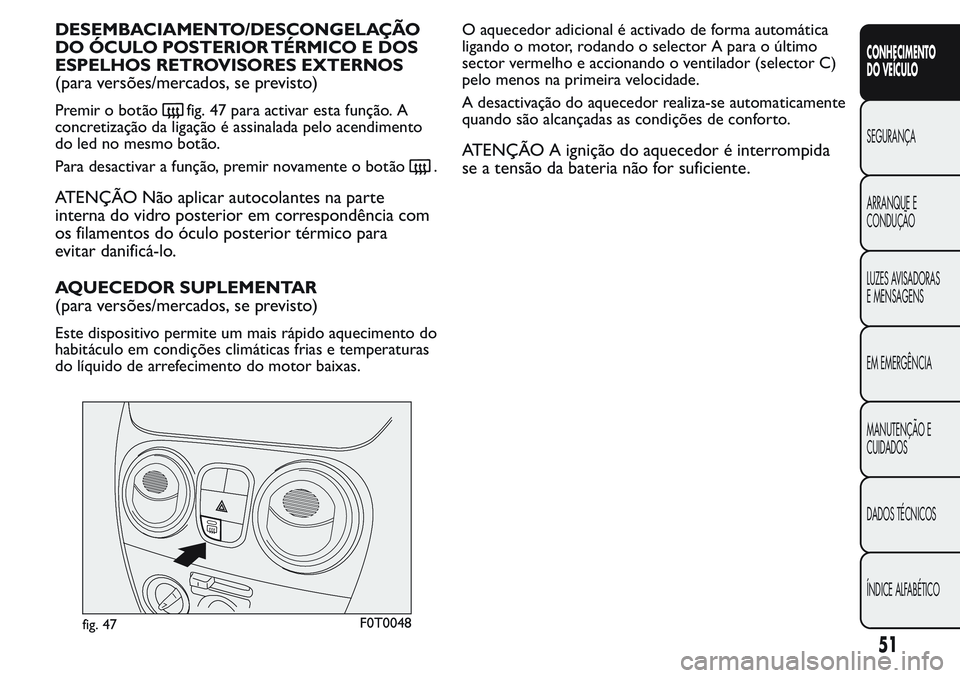 FIAT FIORINO 2017  Manual de Uso e Manutenção (in Portuguese) DESEMBACIAMENTO/DESCONGELAÇÃO
DO ÓCULO POSTERIOR TÉRMICO E DOS
ESPELHOS RETROVISORES EXTERNOS
(para versões/mercados, se previsto)
Premir o botãofig. 47 para activar esta função. A
concretiza