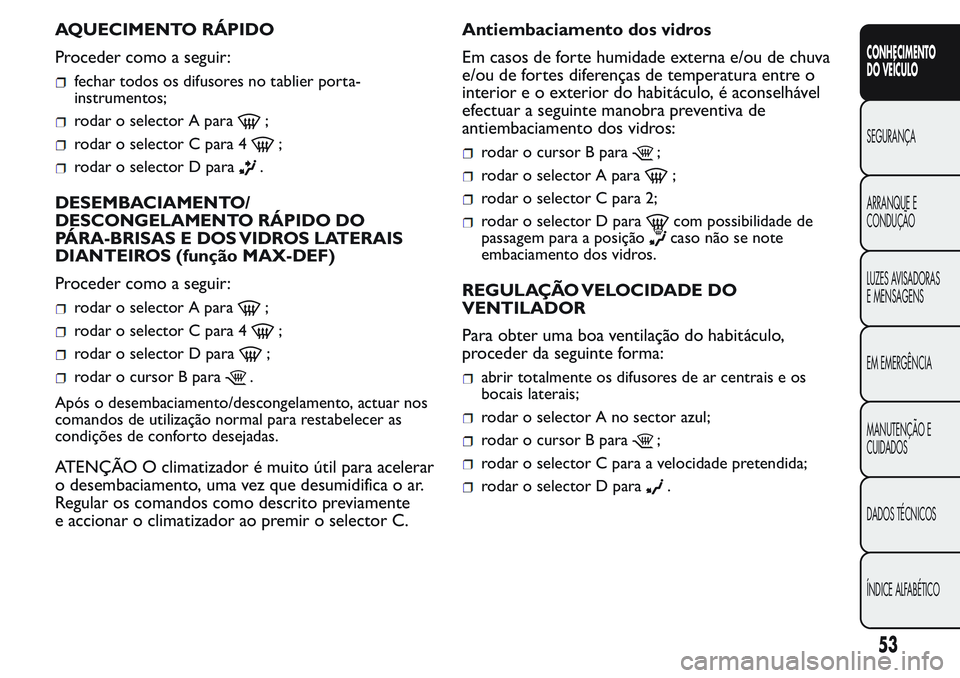 FIAT FIORINO 2017  Manual de Uso e Manutenção (in Portuguese) AQUECIMENTO RÁPIDO
Proceder como a seguir:
fechar todos os difusores no tablier porta-
instrumentos;
rodar o selector A para;
rodar o selector C para 4;
rodar o selector D para.
DESEMBACIAMENTO/
DESC