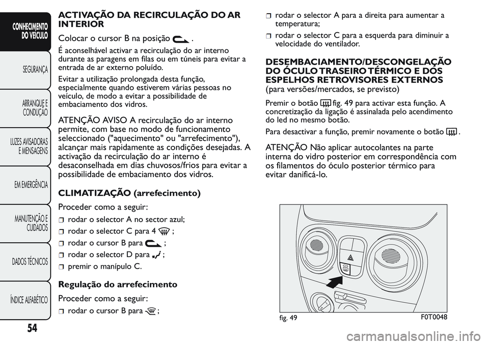 FIAT FIORINO 2017  Manual de Uso e Manutenção (in Portuguese) ACTIVAÇÃO DA RECIRCULAÇÃO DO AR
INTERIOR
Colocar o cursor B na posição
.
É aconselhável activar a recirculação do ar interno
durante as paragens em filas ou em túneis para evitar a
entrada 
