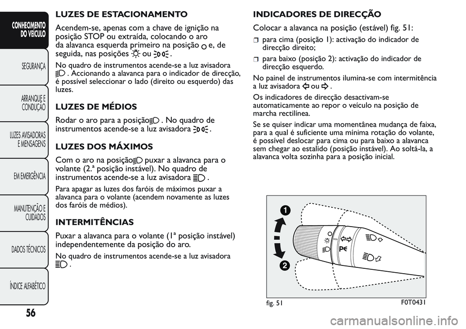 FIAT FIORINO 2017  Manual de Uso e Manutenção (in Portuguese) LUZES DE ESTACIONAMENTO
Acendem-se, apenas com a chave de ignição na
posição STOP ou extraída, colocando o aro
da alavanca esquerda primeiro na posição
e, de
seguida, nas posições
ou.
No quad