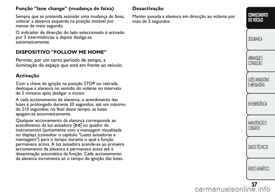 FIAT FIORINO 2017  Manual de Uso e Manutenção (in Portuguese) Função "lane change" (mudança de faixa)
Sempre que se pretenda assinalar uma mudança de faixa,
colocar a alavanca esquerda na posição instável por
menos de meio segundo.
O indicador de 