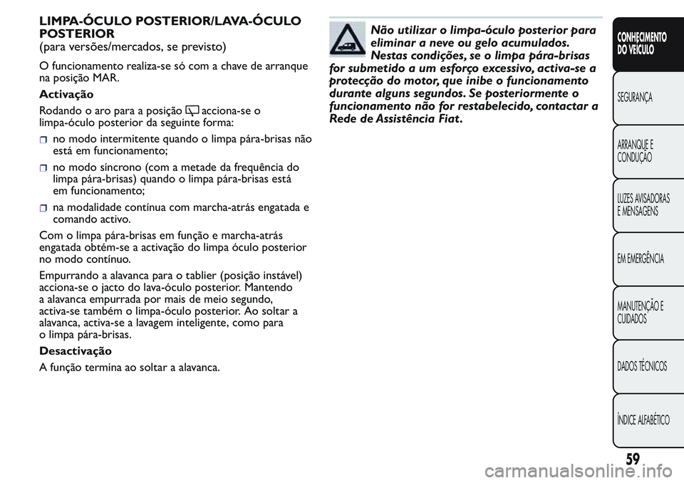 FIAT FIORINO 2017  Manual de Uso e Manutenção (in Portuguese) LIMPA-ÓCULO POSTERIOR/LAVA-ÓCULO
POSTERIOR
(para versões/mercados, se previsto)
O funcionamento realiza-se só com a chave de arranque
na posição MAR.
Activação
Rodando o aro para a posição
a