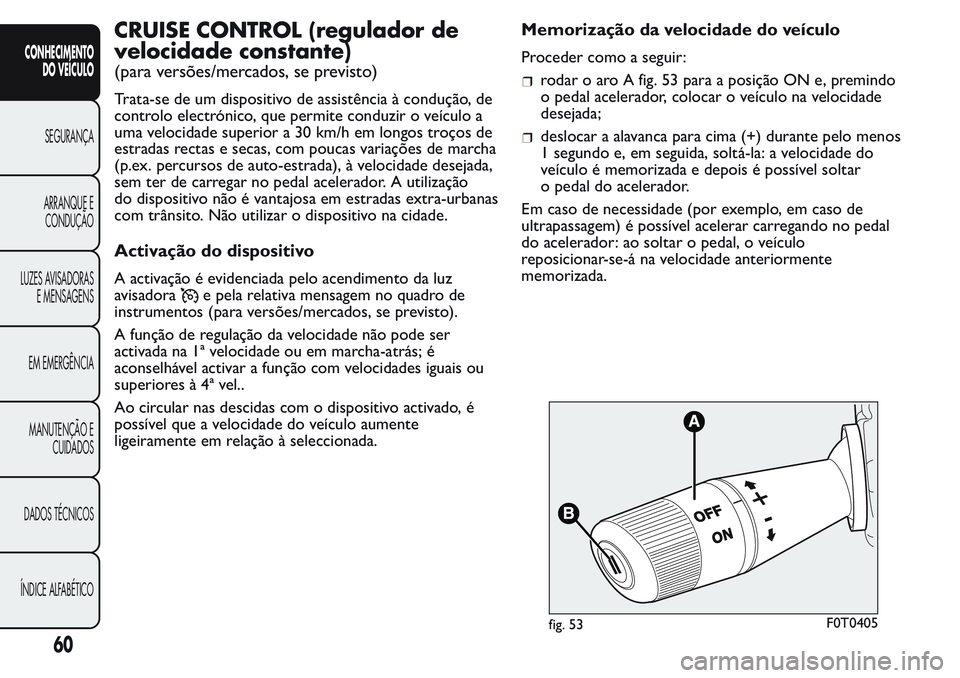 FIAT FIORINO 2017  Manual de Uso e Manutenção (in Portuguese) CRUISE CONTROL (regulador de
velocidade constante)
(para versões/mercados, se previsto)
Trata-se de um dispositivo de assistência à condução, de
controlo electrónico, que permite conduzir o veí