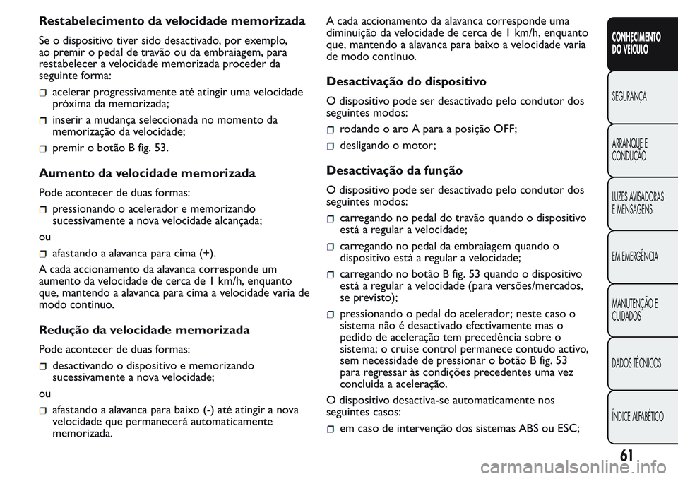 FIAT FIORINO 2017  Manual de Uso e Manutenção (in Portuguese) Restabelecimento da velocidade memorizada
Se o dispositivo tiver sido desactivado, por exemplo,
ao premir o pedal de travão ou da embraiagem, para
restabelecer a velocidade memorizada proceder da
seg