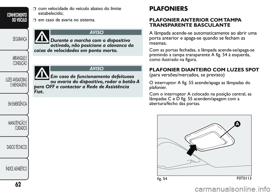 FIAT FIORINO 2017  Manual de Uso e Manutenção (in Portuguese) com velocidade do veículo abaixo do limite
estabelecido;
em caso de avaria no sistema.
AVISO
Durante a marcha com o dispositivo
activado, não posicione a alavanca da
caixa de velocidades em ponto mo