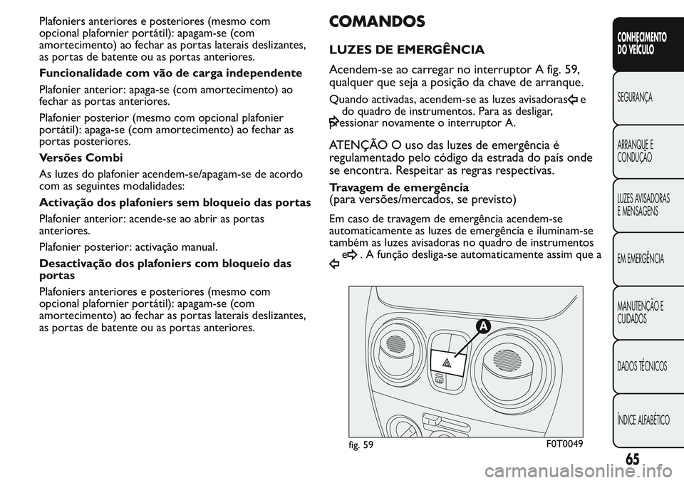 FIAT FIORINO 2017  Manual de Uso e Manutenção (in Portuguese) Plafoniers anteriores e posteriores (mesmo com
opcional plafornier portátil): apagam-se (com
amortecimento) ao fechar as portas laterais deslizantes,
as portas de batente ou as portas anteriores.
Fun