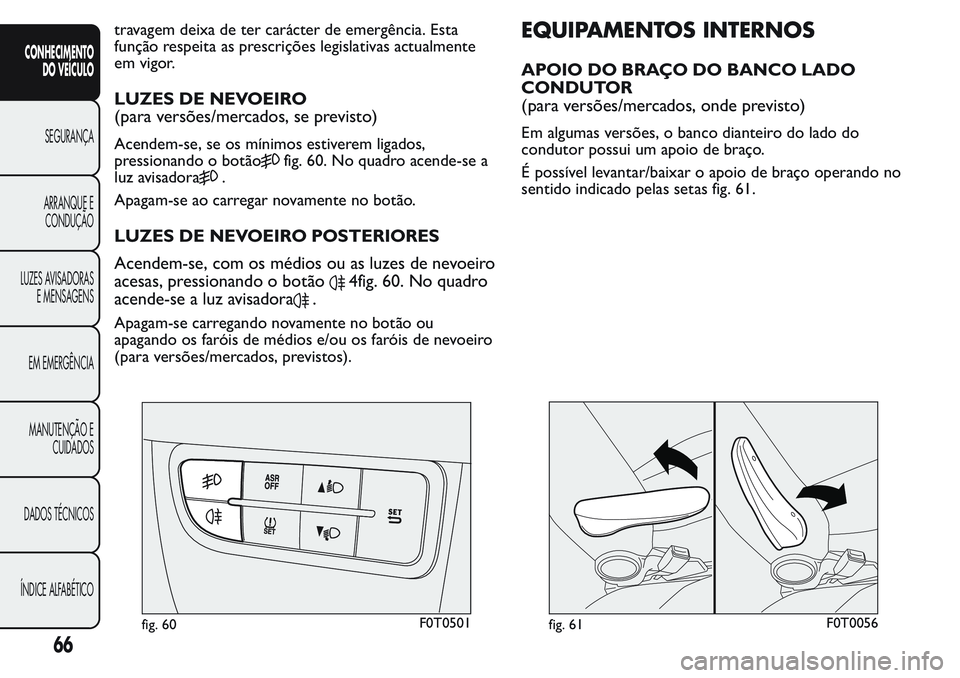 FIAT FIORINO 2017  Manual de Uso e Manutenção (in Portuguese) travagem deixa de ter carácter de emergência. Esta
função respeita as prescrições legislativas actualmente
em vigor.
LUZES DE NEVOEIRO
(para versões/mercados, se previsto)
Acendem-se, se os mí