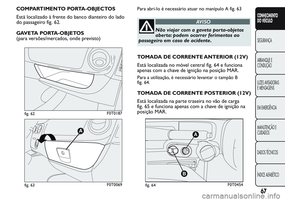 FIAT FIORINO 2017  Manual de Uso e Manutenção (in Portuguese) COMPARTIMENTO PORTA-OBJECTOS
Está localizado à frente do banco dianteiro do lado
do passageiro fig. 62.
GAVETA PORTA-OBJETOS
(para versões/mercados, onde previsto)Para abri-lo é necessário atuar 