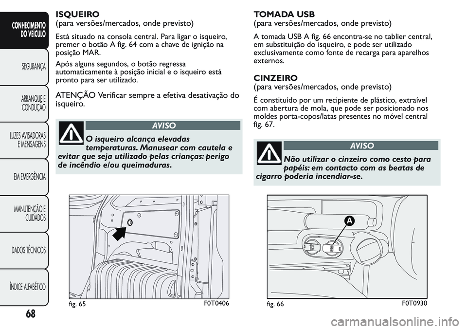 FIAT FIORINO 2017  Manual de Uso e Manutenção (in Portuguese) ISQUEIRO
(para versões/mercados, onde previsto)
Está situado na consola central. Para ligar o isqueiro,
premer o botão A fig. 64 com a chave de ignição na
posição MAR.
Após alguns segundos, o 