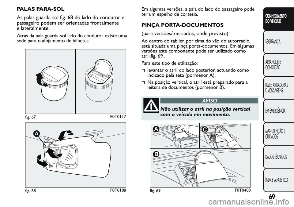 FIAT FIORINO 2017  Manual de Uso e Manutenção (in Portuguese) PALAS PARA-SOL
As palas guarda-sol fig. 68 do lado do condutor e
passageiro podem ser orientadas frontalmente
e lateralmente.
Atrás da pala guarda-sol lado do condutor existe uma
sede para o alojamen