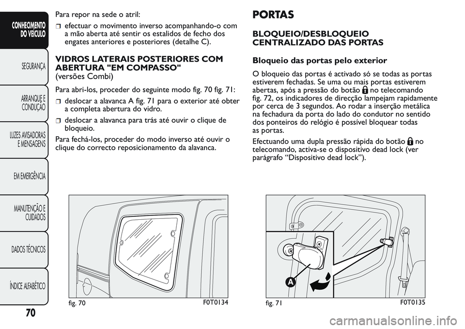 FIAT FIORINO 2017  Manual de Uso e Manutenção (in Portuguese) Para repor na sede o atril:
efectuar o movimento inverso acompanhando-o com
a mão aberta até sentir os estalidos de fecho dos
engates anteriores e posteriores (detalhe C).
VIDROS LATERAIS POSTERIORE