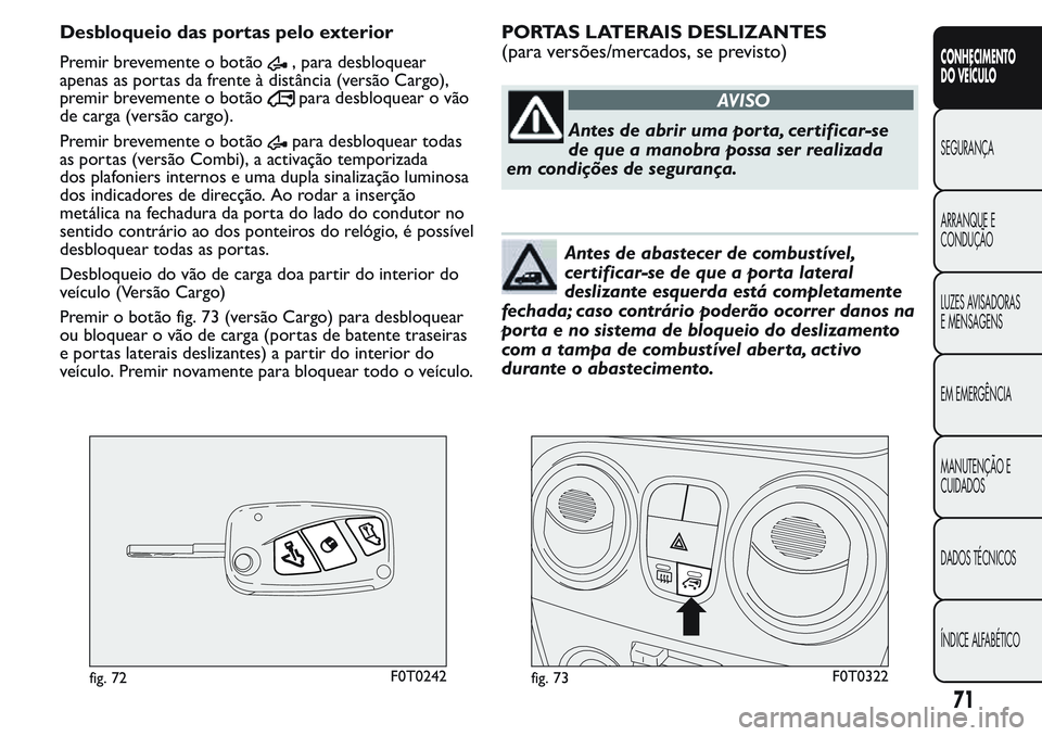 FIAT FIORINO 2017  Manual de Uso e Manutenção (in Portuguese) Desbloqueio das portas pelo exterior
Premir brevemente o botão, para desbloquear
apenas as portas da frente à distância (versão Cargo),
premir brevemente o botão
para desbloquear o vão
de carga 