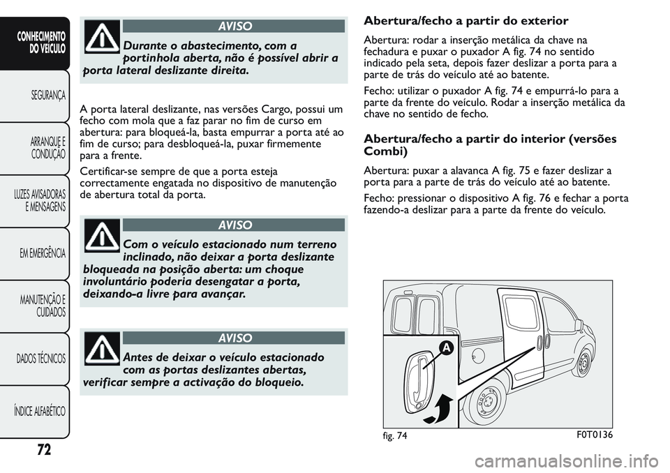 FIAT FIORINO 2017  Manual de Uso e Manutenção (in Portuguese) AVISO
Durante o abastecimento, com a
portinhola aberta, não é possível abrir a
porta lateral deslizante direita.
A porta lateral deslizante, nas versões Cargo, possui um
fecho com mola que a faz p