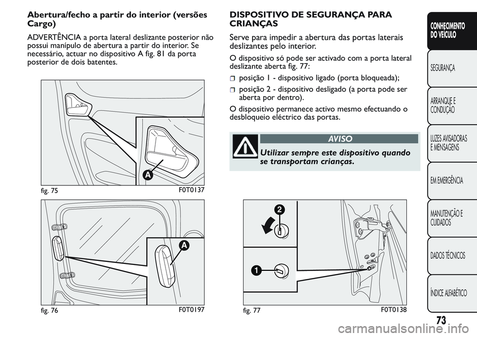 FIAT FIORINO 2017  Manual de Uso e Manutenção (in Portuguese) Abertura/fecho a partir do interior (versões
Cargo)
ADVERTÊNCIA a porta lateral deslizante posterior não
possui manípulo de abertura a partir do interior. Se
necessário, actuar no dispositivo A f