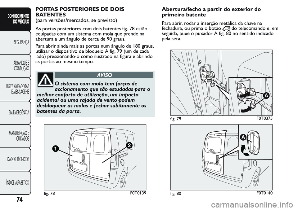 FIAT FIORINO 2017  Manual de Uso e Manutenção (in Portuguese) PORTAS POSTERIORES DE DOIS
BATENTES
(para versões/mercados, se previsto)
As portas posteriores com dois batentes fig. 78 estão
equipadas com um sistema com mola que prende na
abertura a um ângulo d